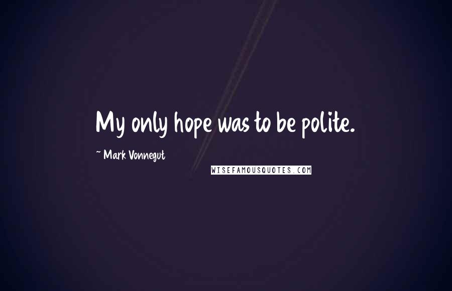 Mark Vonnegut Quotes: My only hope was to be polite.