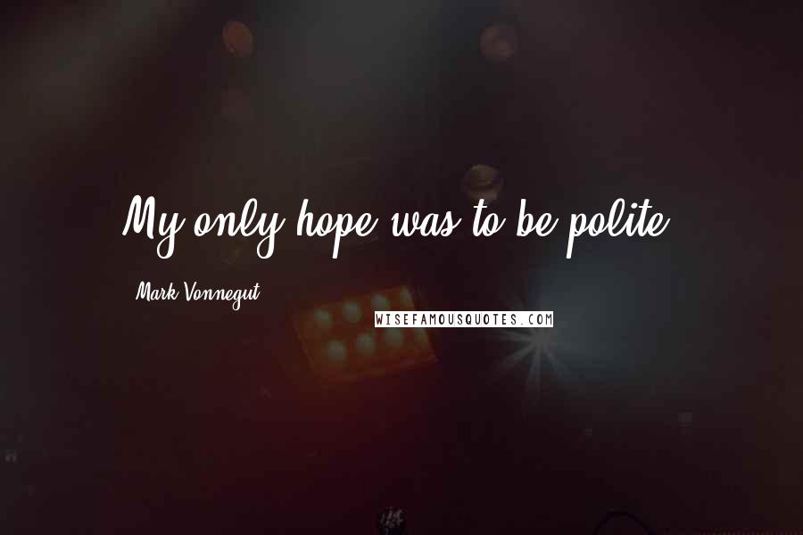 Mark Vonnegut Quotes: My only hope was to be polite.