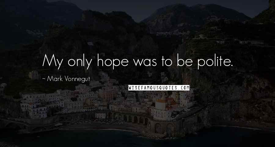 Mark Vonnegut Quotes: My only hope was to be polite.