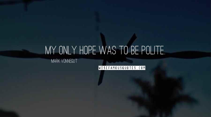 Mark Vonnegut Quotes: My only hope was to be polite.