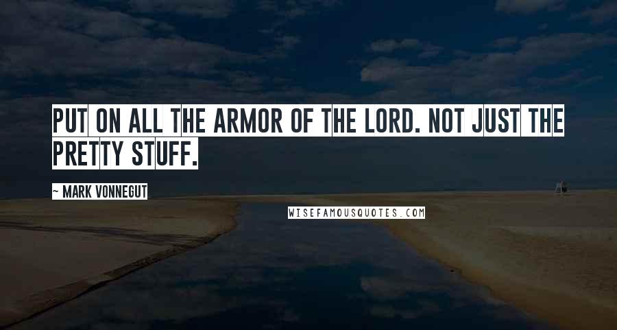 Mark Vonnegut Quotes: Put on all the armor of the Lord. Not just the pretty stuff.