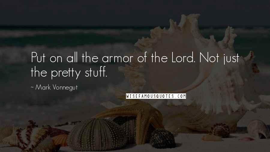 Mark Vonnegut Quotes: Put on all the armor of the Lord. Not just the pretty stuff.