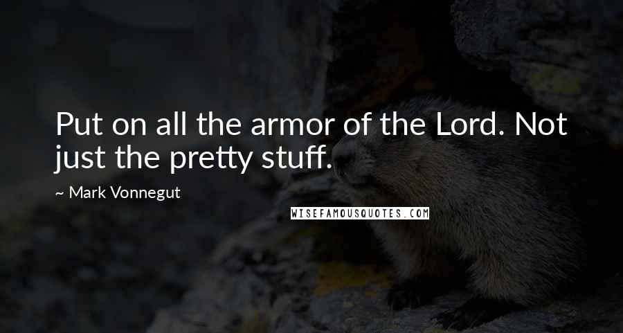 Mark Vonnegut Quotes: Put on all the armor of the Lord. Not just the pretty stuff.