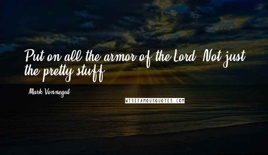 Mark Vonnegut Quotes: Put on all the armor of the Lord. Not just the pretty stuff.