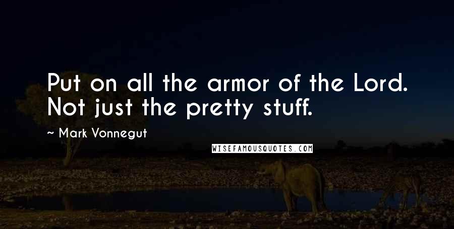 Mark Vonnegut Quotes: Put on all the armor of the Lord. Not just the pretty stuff.