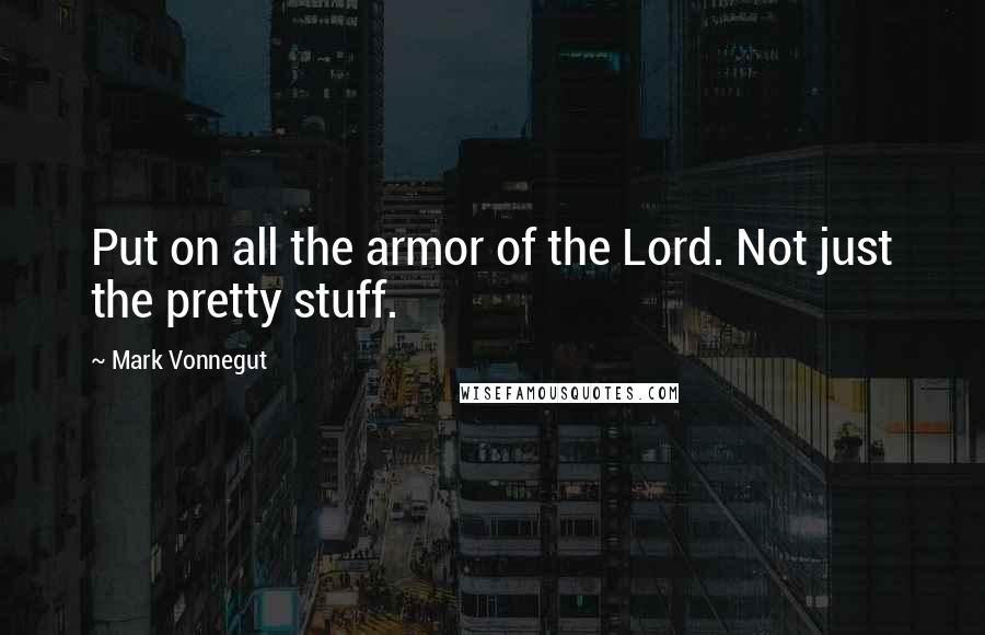 Mark Vonnegut Quotes: Put on all the armor of the Lord. Not just the pretty stuff.