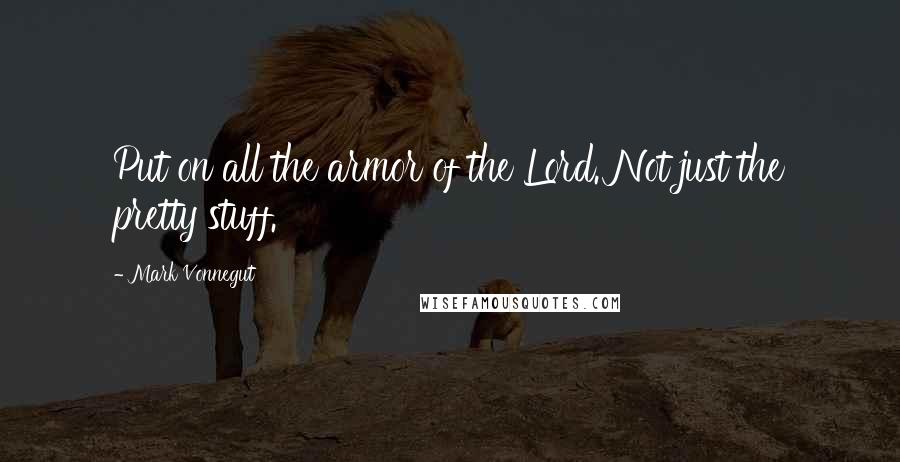 Mark Vonnegut Quotes: Put on all the armor of the Lord. Not just the pretty stuff.