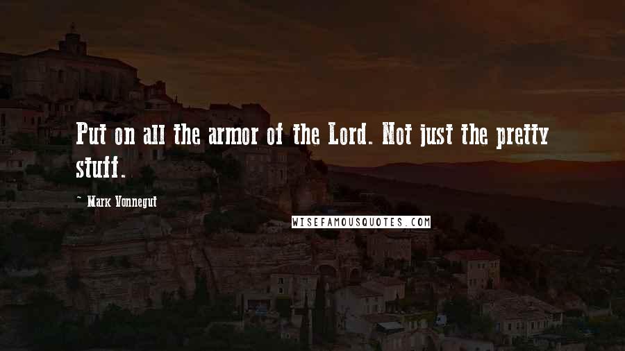 Mark Vonnegut Quotes: Put on all the armor of the Lord. Not just the pretty stuff.