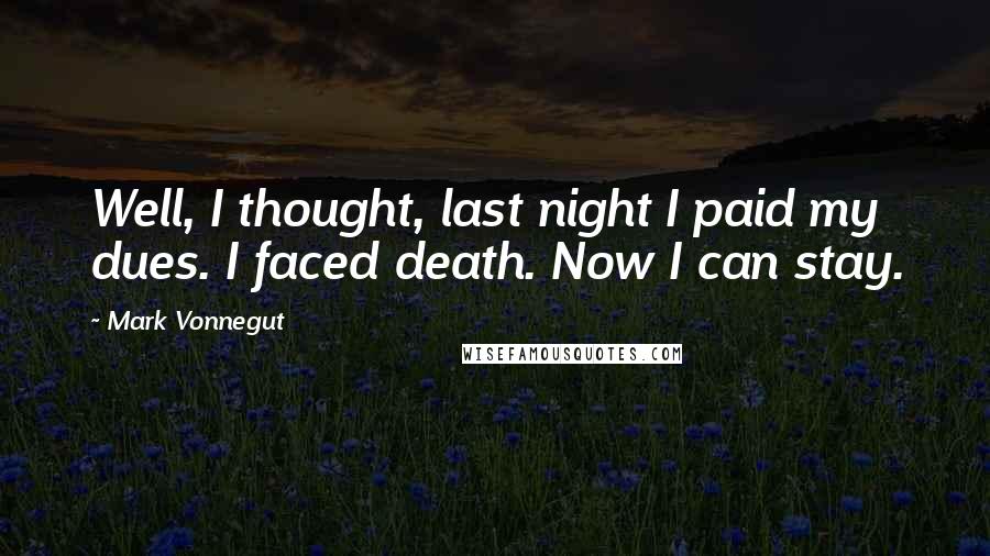 Mark Vonnegut Quotes: Well, I thought, last night I paid my dues. I faced death. Now I can stay.