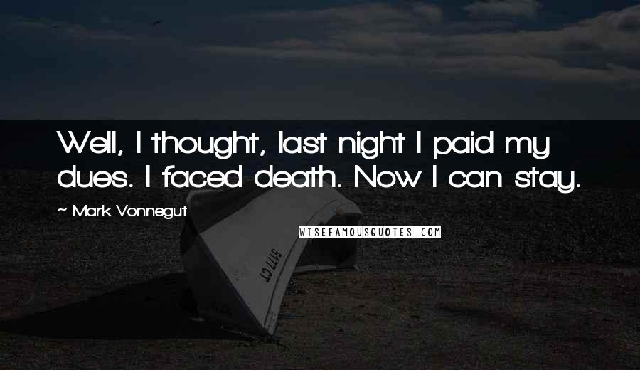 Mark Vonnegut Quotes: Well, I thought, last night I paid my dues. I faced death. Now I can stay.