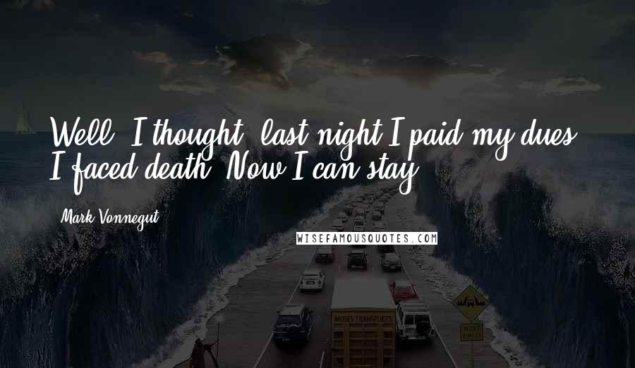 Mark Vonnegut Quotes: Well, I thought, last night I paid my dues. I faced death. Now I can stay.