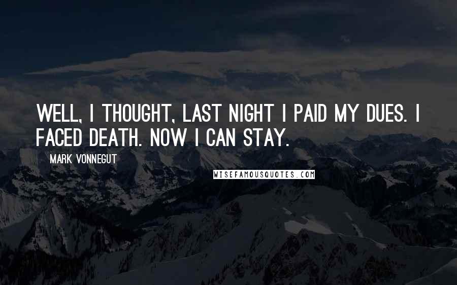 Mark Vonnegut Quotes: Well, I thought, last night I paid my dues. I faced death. Now I can stay.