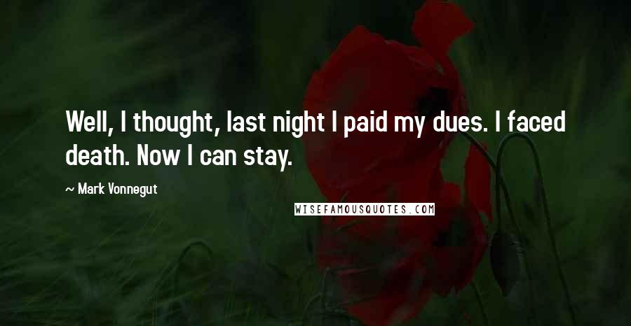 Mark Vonnegut Quotes: Well, I thought, last night I paid my dues. I faced death. Now I can stay.