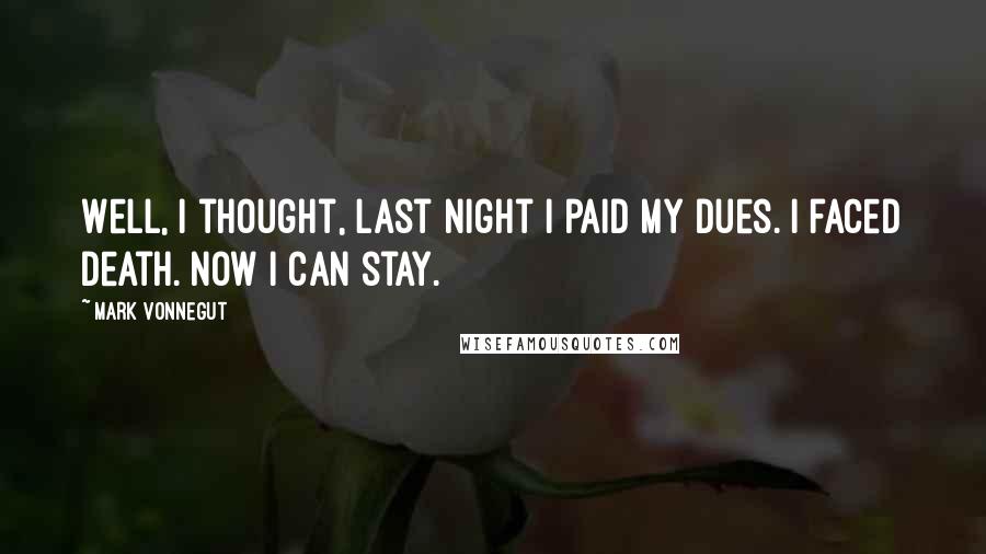 Mark Vonnegut Quotes: Well, I thought, last night I paid my dues. I faced death. Now I can stay.