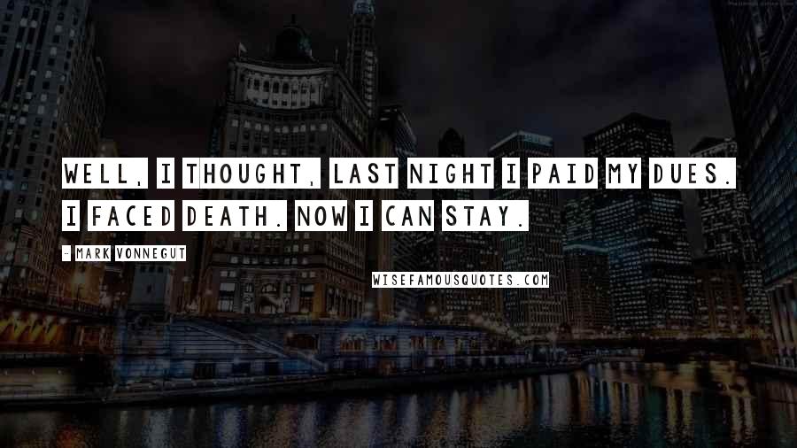 Mark Vonnegut Quotes: Well, I thought, last night I paid my dues. I faced death. Now I can stay.