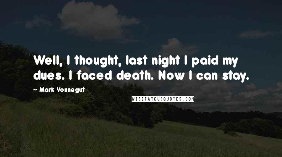 Mark Vonnegut Quotes: Well, I thought, last night I paid my dues. I faced death. Now I can stay.