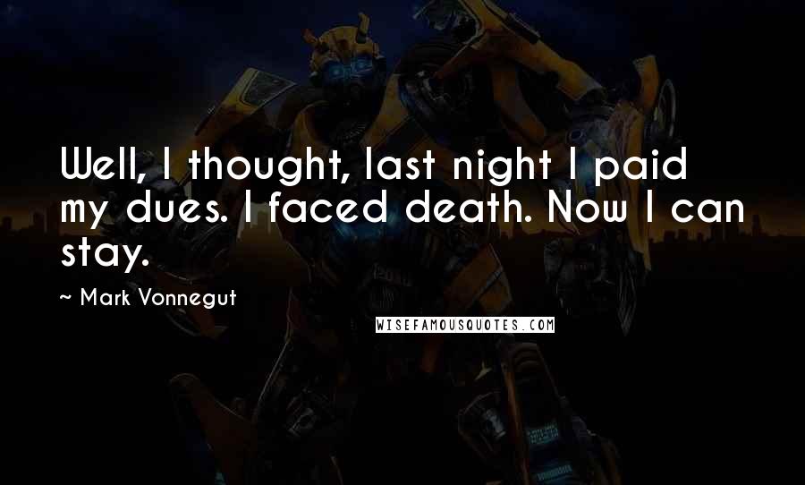 Mark Vonnegut Quotes: Well, I thought, last night I paid my dues. I faced death. Now I can stay.