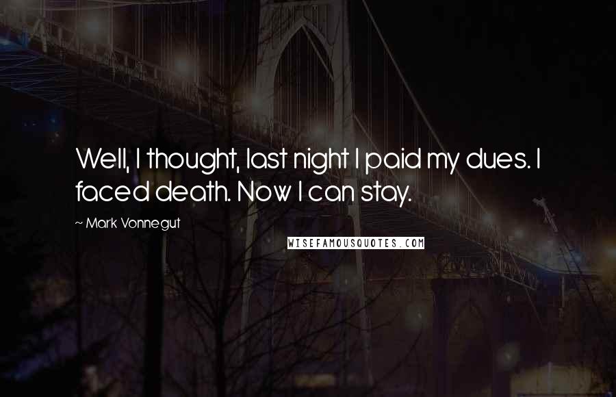 Mark Vonnegut Quotes: Well, I thought, last night I paid my dues. I faced death. Now I can stay.