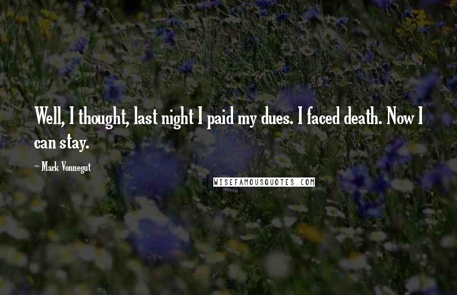 Mark Vonnegut Quotes: Well, I thought, last night I paid my dues. I faced death. Now I can stay.