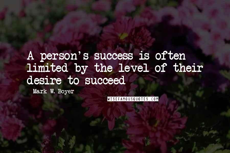 Mark W. Boyer Quotes: A person's success is often limited by the level of their desire to succeed