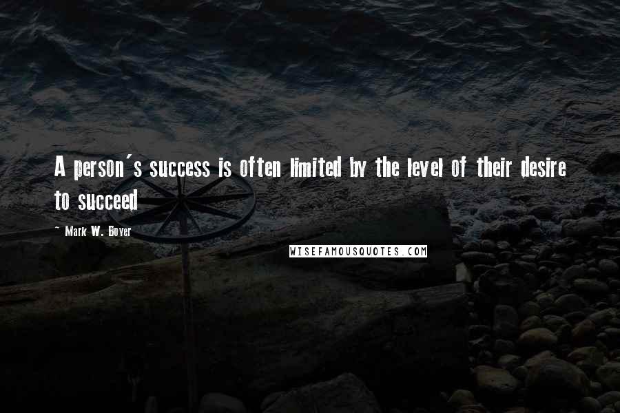Mark W. Boyer Quotes: A person's success is often limited by the level of their desire to succeed