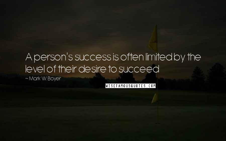 Mark W. Boyer Quotes: A person's success is often limited by the level of their desire to succeed