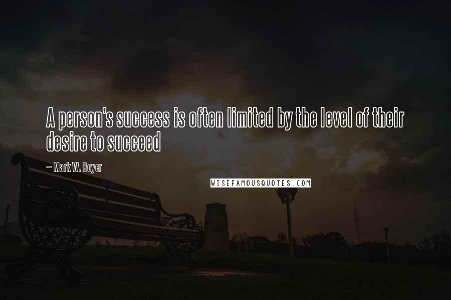 Mark W. Boyer Quotes: A person's success is often limited by the level of their desire to succeed