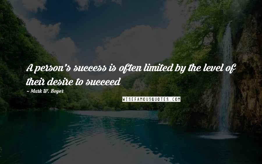 Mark W. Boyer Quotes: A person's success is often limited by the level of their desire to succeed