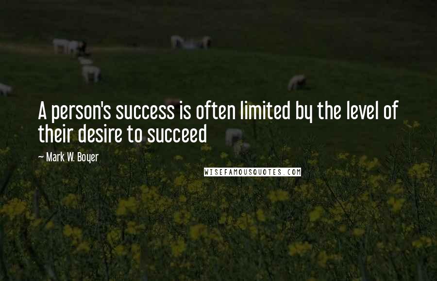 Mark W. Boyer Quotes: A person's success is often limited by the level of their desire to succeed