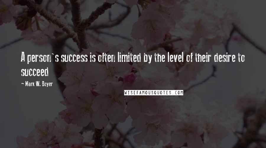 Mark W. Boyer Quotes: A person's success is often limited by the level of their desire to succeed