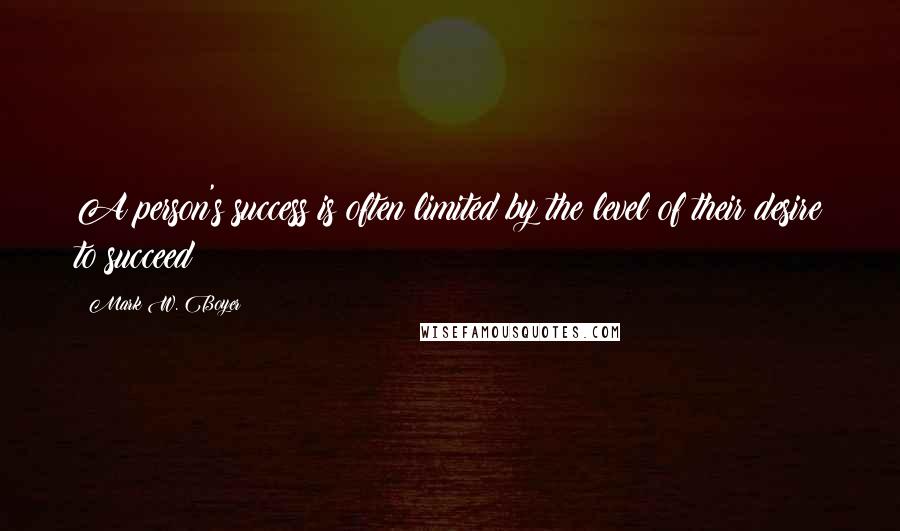 Mark W. Boyer Quotes: A person's success is often limited by the level of their desire to succeed