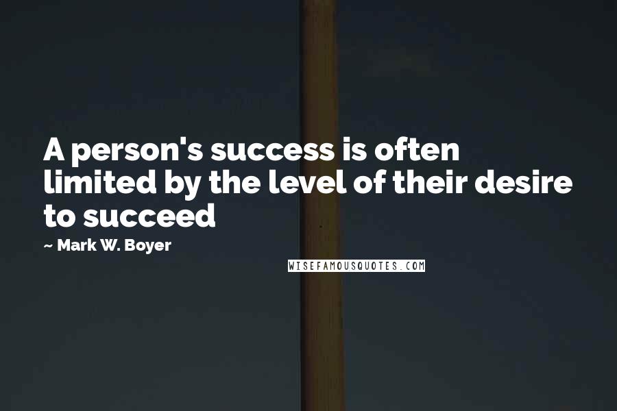 Mark W. Boyer Quotes: A person's success is often limited by the level of their desire to succeed