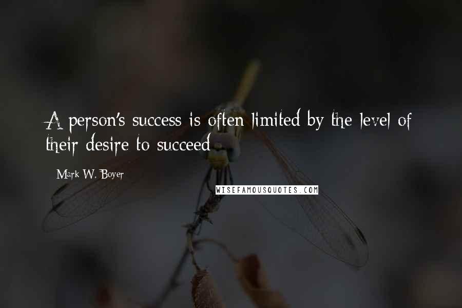 Mark W. Boyer Quotes: A person's success is often limited by the level of their desire to succeed