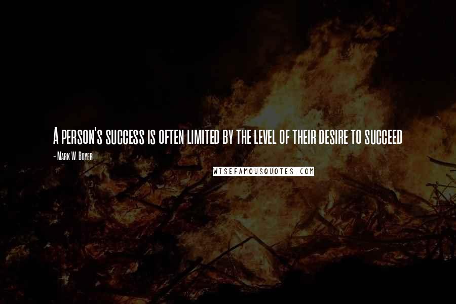 Mark W. Boyer Quotes: A person's success is often limited by the level of their desire to succeed
