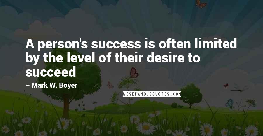 Mark W. Boyer Quotes: A person's success is often limited by the level of their desire to succeed