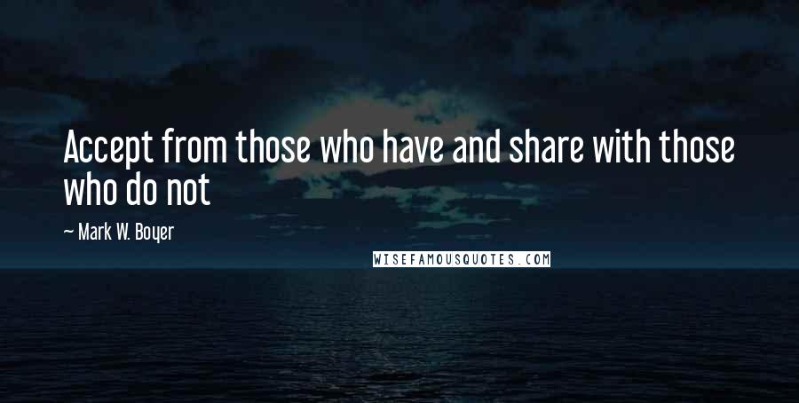 Mark W. Boyer Quotes: Accept from those who have and share with those who do not