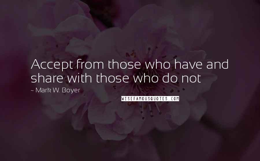 Mark W. Boyer Quotes: Accept from those who have and share with those who do not