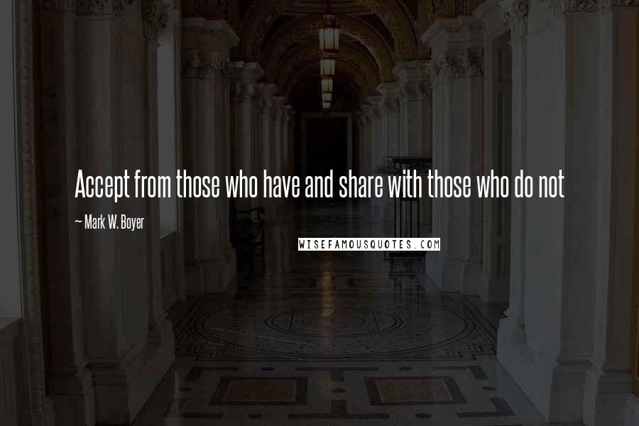 Mark W. Boyer Quotes: Accept from those who have and share with those who do not