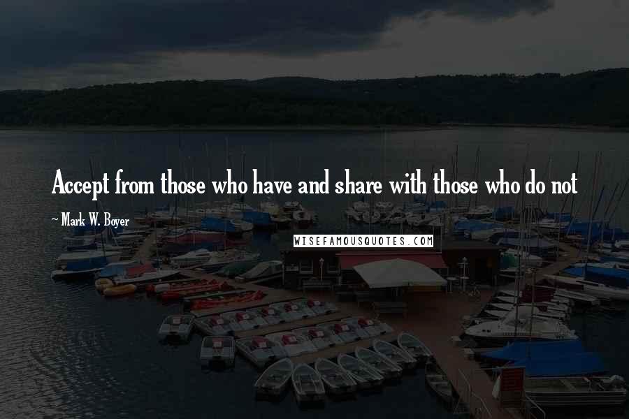 Mark W. Boyer Quotes: Accept from those who have and share with those who do not