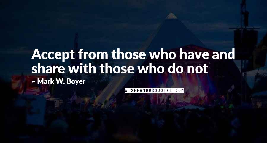 Mark W. Boyer Quotes: Accept from those who have and share with those who do not
