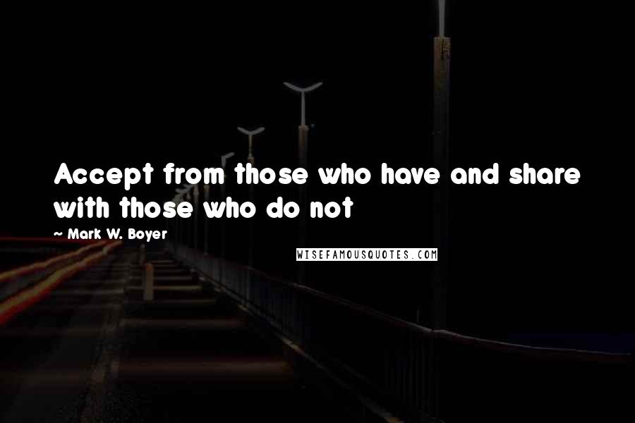 Mark W. Boyer Quotes: Accept from those who have and share with those who do not