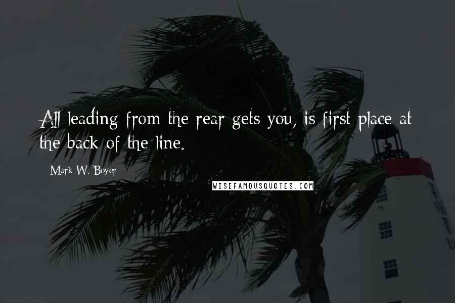 Mark W. Boyer Quotes: All leading from the rear gets you, is first place at the back of the line.