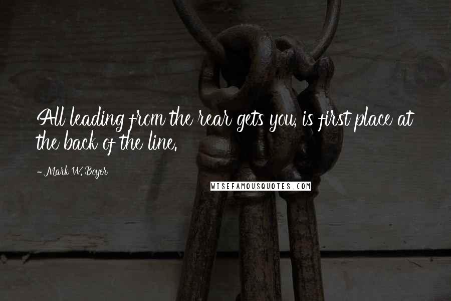 Mark W. Boyer Quotes: All leading from the rear gets you, is first place at the back of the line.