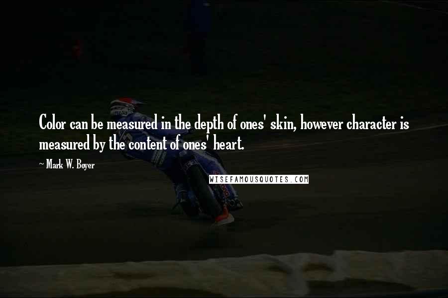 Mark W. Boyer Quotes: Color can be measured in the depth of ones' skin, however character is measured by the content of ones' heart.