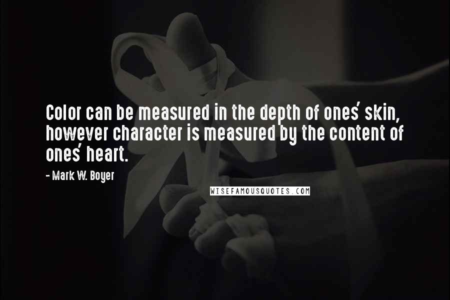 Mark W. Boyer Quotes: Color can be measured in the depth of ones' skin, however character is measured by the content of ones' heart.