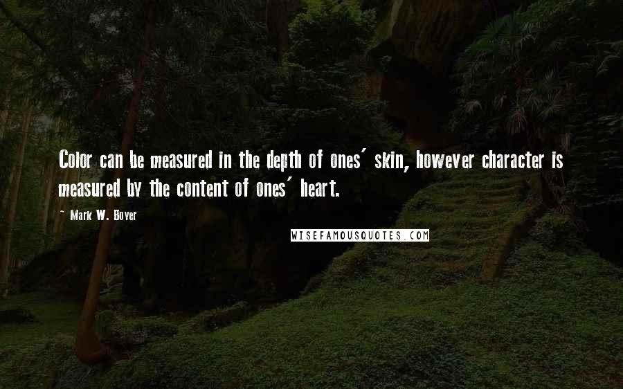 Mark W. Boyer Quotes: Color can be measured in the depth of ones' skin, however character is measured by the content of ones' heart.