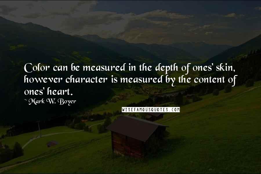 Mark W. Boyer Quotes: Color can be measured in the depth of ones' skin, however character is measured by the content of ones' heart.