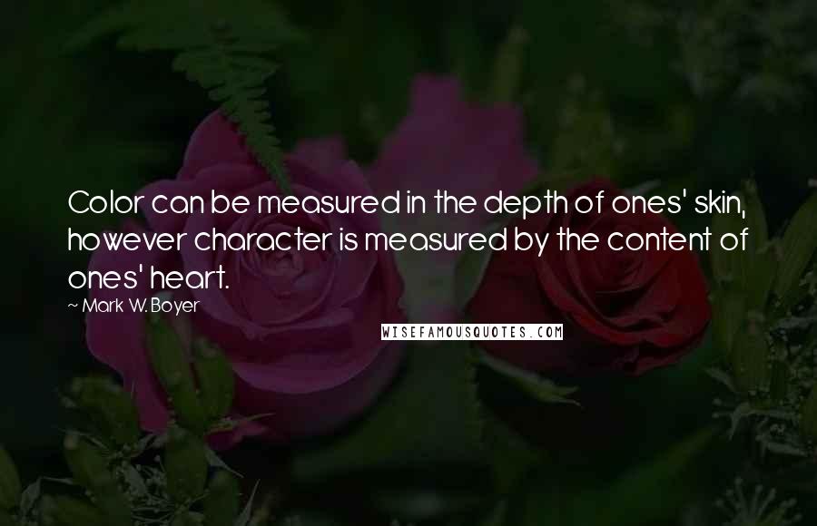 Mark W. Boyer Quotes: Color can be measured in the depth of ones' skin, however character is measured by the content of ones' heart.