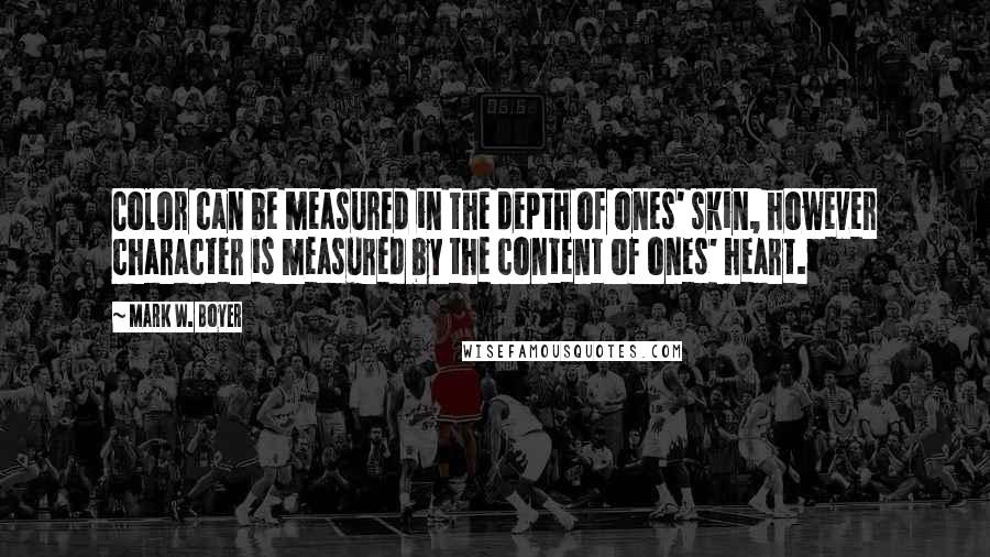 Mark W. Boyer Quotes: Color can be measured in the depth of ones' skin, however character is measured by the content of ones' heart.