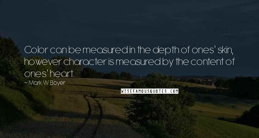 Mark W. Boyer Quotes: Color can be measured in the depth of ones' skin, however character is measured by the content of ones' heart.